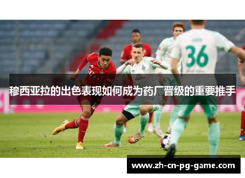 穆西亚拉的出色表现如何成为药厂晋级的重要推手