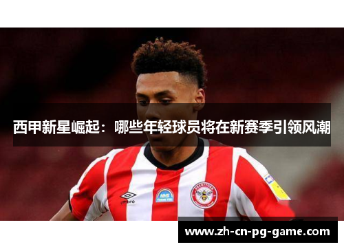西甲新星崛起：哪些年轻球员将在新赛季引领风潮