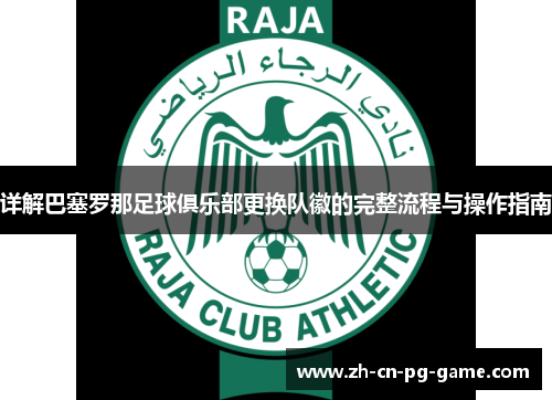 详解巴塞罗那足球俱乐部更换队徽的完整流程与操作指南 详解巴塞罗那足球俱乐部更换队徽的完整流程与操作指南