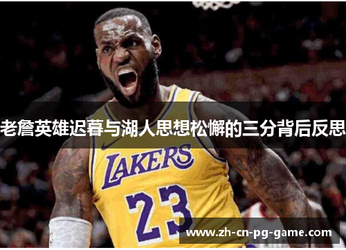 老詹英雄迟暮与湖人思想松懈的三分背后反思