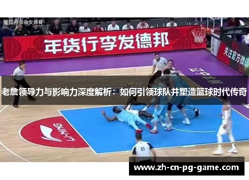 老詹领导力与影响力深度解析:如何引领球队并塑造篮球时代传奇 老詹领导力与影响力深度解析:如何引领球队并塑造篮球时代传奇
