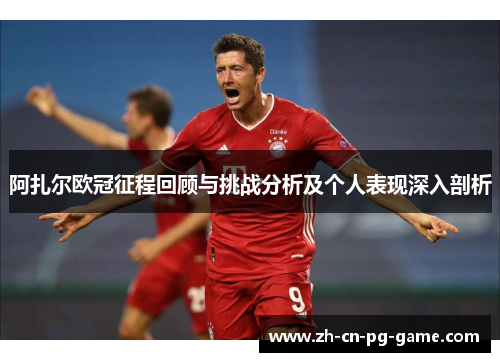 阿扎尔欧冠征程回顾与挑战分析及个人表现深入剖析 阿扎尔欧冠征程回顾与挑战分析及个人表现深入剖析