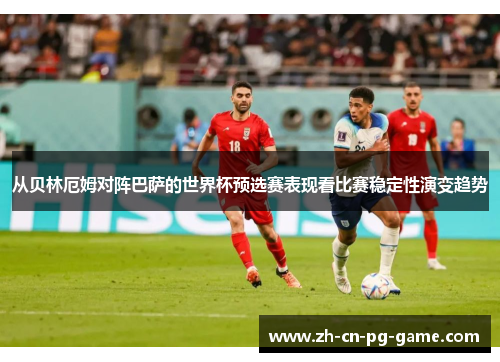 从贝林厄姆对阵巴萨的世界杯预选赛表现看比赛稳定性演变趋势 从贝林厄姆对阵巴萨的世界杯预选赛表现看比赛稳定性演变趋势