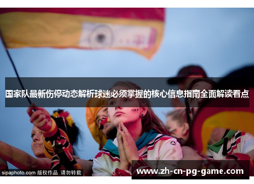 国家队最新伤停动态解析球迷必须掌握的核心信息指南全面解读看点 国家队最新伤停动态解析球迷必须掌握的核心信息指南全面解读看点