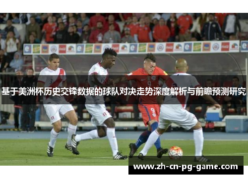 基于美洲杯历史交锋数据的球队对决走势深度解析与前瞻预测研究 基于美洲杯历史交锋数据的球队对决走势深度解析与前瞻预测研究