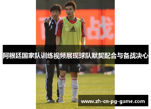 阿根廷国家队训练视频展现球队默契配合与备战决心