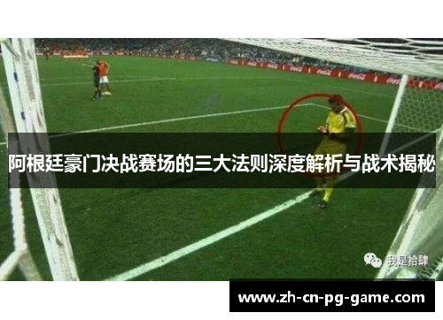 阿根廷豪门决战赛场的三大法则深度解析与战术揭秘 阿根廷豪门决战赛场的三大法则深度解析与战术揭秘