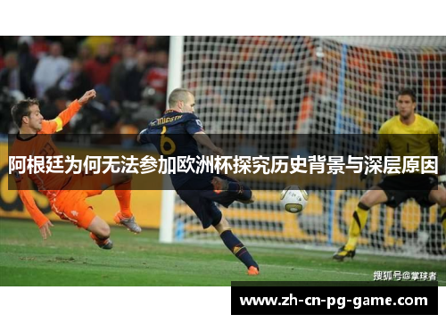 阿根廷为何无法参加欧洲杯探究历史背景与深层原因 阿根廷为何无法参加欧洲杯探究历史背景与深层原因
