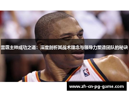雷霆主帅成功之道：深度剖析其战术理念与领导力塑造团队的秘诀