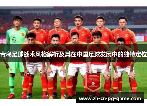 青岛足球战术风格解析及其在中国足球发展中的独特定位